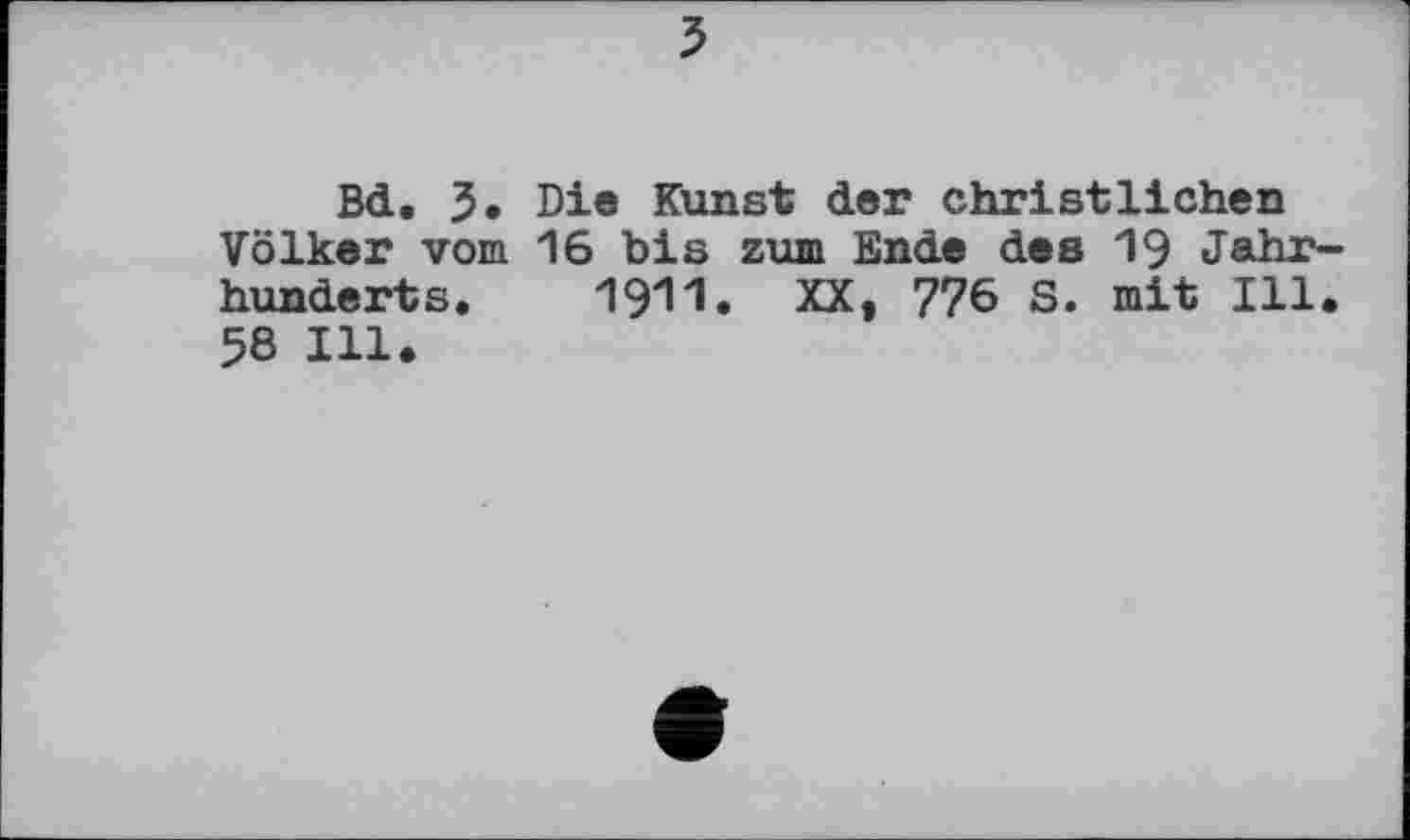 ﻿
Bd. J. Die Kunst der christlichen Völker vom 16 bis zum Ende des 19 Jahrhunderts. 1911. XX, 776 S. mit Ill. 58 Ill.